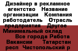 Дизайнер в рекламное агентство › Название организации ­ Компания-работодатель › Отрасль предприятия ­ Другое › Минимальный оклад ­ 28 000 - Все города Работа » Вакансии   . Татарстан респ.,Чистопольский р-н